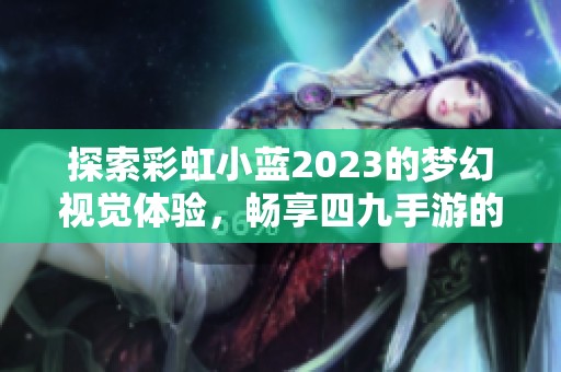探索彩虹小蓝2023的梦幻视觉体验，畅享四九手游的盛宴