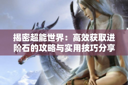 揭密超能世界：高效获取进阶石的攻略与实用技巧分享