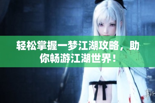 轻松掌握一梦江湖攻略，助你畅游江湖世界！