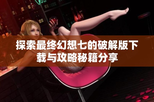 探索最终幻想七的破解版下载与攻略秘籍分享