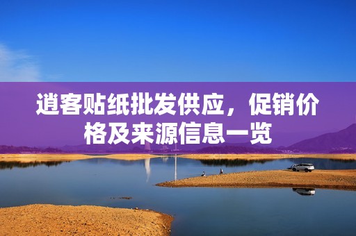 逍客贴纸批发供应，促销价格及来源信息一览