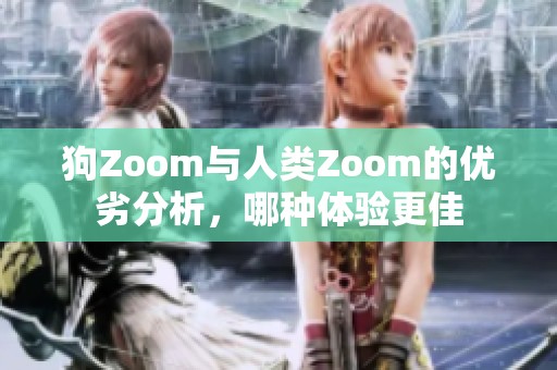 狗Zoom与人类Zoom的优劣分析，哪种体验更佳