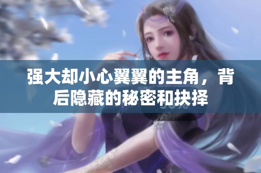 强大却小心翼翼的主角，背后隐藏的秘密和抉择