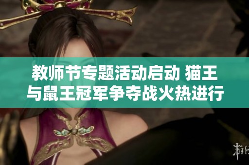 教师节专题活动启动 猫王与鼠王冠军争夺战火热进行中