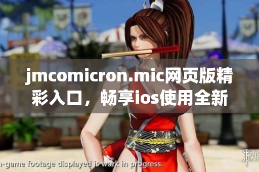 jmcomicron.mic网页版精彩入口，畅享ios使用全新体验