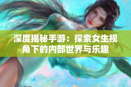 深度揭秘手游：探索女生视角下的内部世界与乐趣