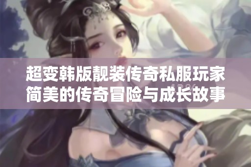 超变韩版靓装传奇私服玩家简美的传奇冒险与成长故事