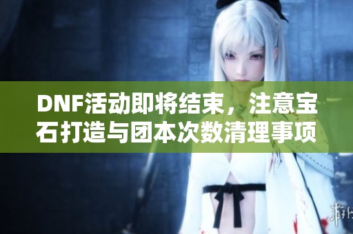 DNF活动即将结束，注意宝石打造与团本次数清理事项