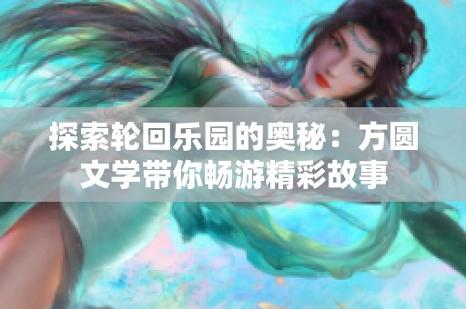 探索轮回乐园的奥秘：方圆文学带你畅游精彩故事