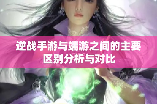 逆战手游与端游之间的主要区别分析与对比