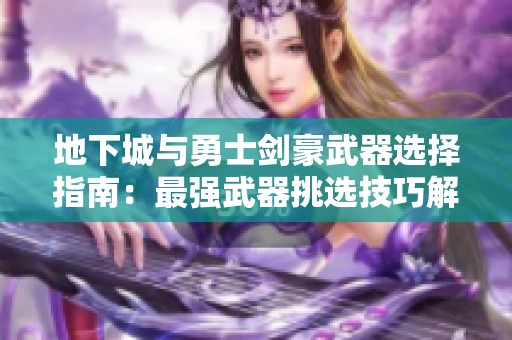 地下城与勇士剑豪武器选择指南：最强武器挑选技巧解析
