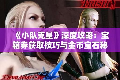 《小队克星》深度攻略：宝箱券获取技巧与金币宝石秘籍分享