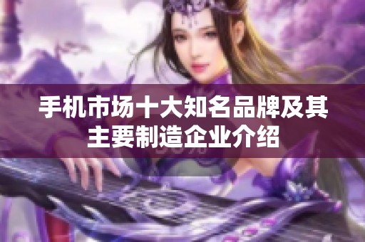 手机市场十大知名品牌及其主要制造企业介绍