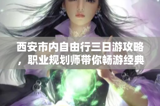 西安市内自由行三日游攻略，职业规划师带你畅游经典景点