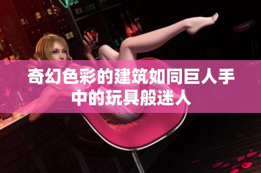 奇幻色彩的建筑如同巨人手中的玩具般迷人