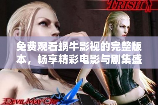 免费观看蜗牛影视的完整版本，畅享精彩电影与剧集盛宴