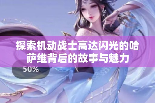 探索机动战士高达闪光的哈萨维背后的故事与魅力