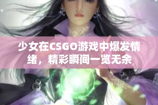 少女在CSGO游戏中爆发情绪，精彩瞬间一览无余