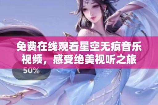免费在线观看星空无痕音乐视频，感受绝美视听之旅