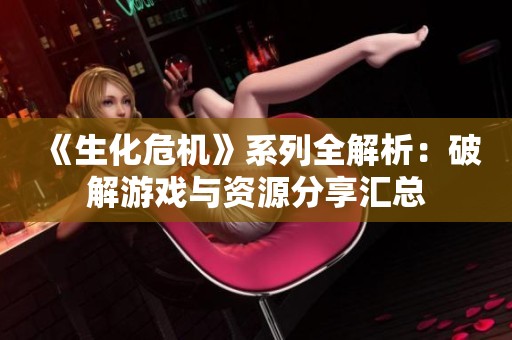 《生化危机》系列全解析：破解游戏与资源分享汇总