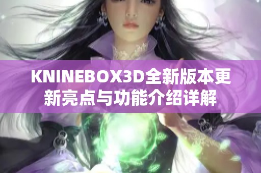 KNINEBOX3D全新版本更新亮点与功能介绍详解