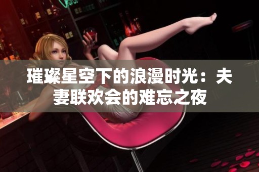璀璨星空下的浪漫时光：夫妻联欢会的难忘之夜