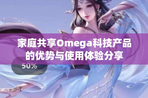 家庭共享Omega科技产品的优势与使用体验分享