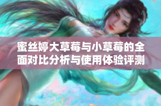 蜜丝婷大草莓与小草莓的全面对比分析与使用体验评测