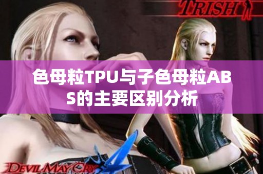 色母粒TPU与子色母粒ABS的主要区别分析