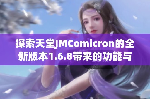 探索天堂JMComicron的全新版本1.6.8带来的功能与改变