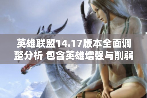 英雄联盟14.17版本全面调整分析 包含英雄增强与削弱内容