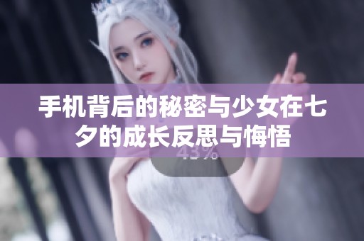 手机背后的秘密与少女在七夕的成长反思与悔悟