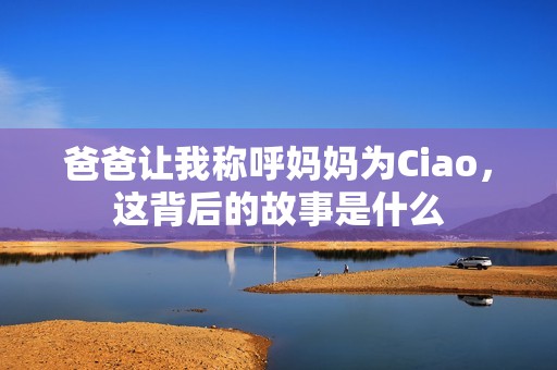 爸爸让我称呼妈妈为Ciao，这背后的故事是什么