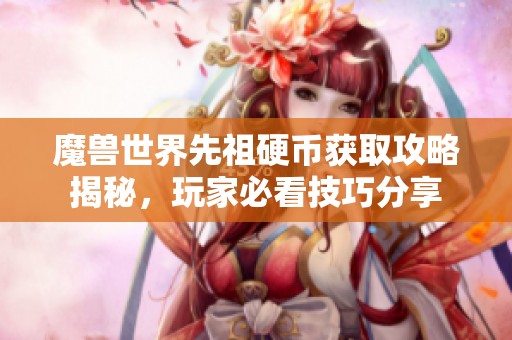 魔兽世界先祖硬币获取攻略揭秘，玩家必看技巧分享