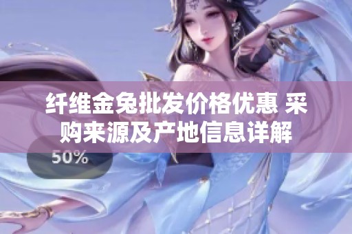 纤维金兔批发价格优惠 采购来源及产地信息详解