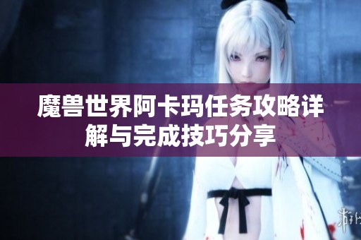 魔兽世界阿卡玛任务攻略详解与完成技巧分享
