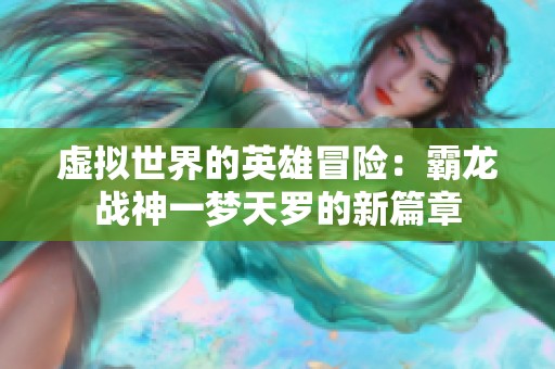 虚拟世界的英雄冒险：霸龙战神一梦天罗的新篇章