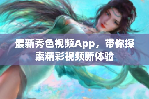 最新秀色视频App，带你探索精彩视频新体验