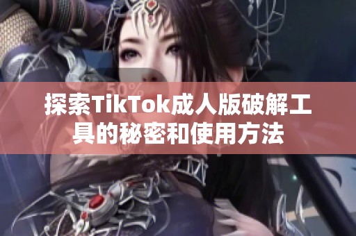 探索TikTok成人版破解工具的秘密和使用方法