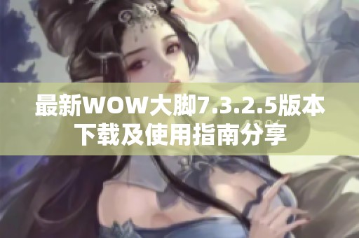 最新WOW大脚7.3.2.5版本下载及使用指南分享