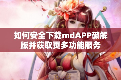 如何安全下载mdAPP破解版并获取更多功能服务