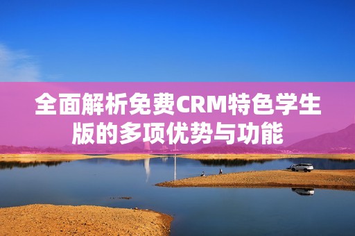 全面解析免费CRM特色学生版的多项优势与功能