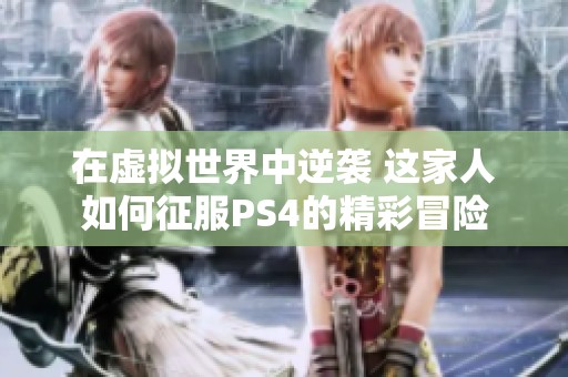 在虚拟世界中逆袭 这家人如何征服PS4的精彩冒险