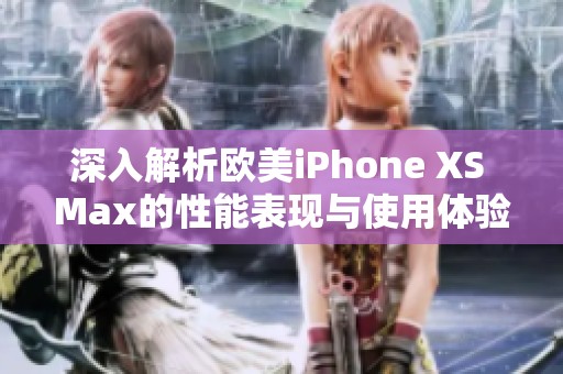 深入解析欧美iPhone XS Max的性能表现与使用体验