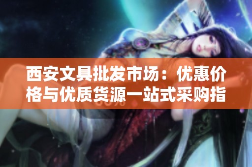 西安文具批发市场：优惠价格与优质货源一站式采购指南