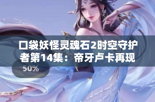 口袋妖怪灵魂石2时空守护者第14集：帝牙卢卡再现，异常觉醒再度拯救世界
