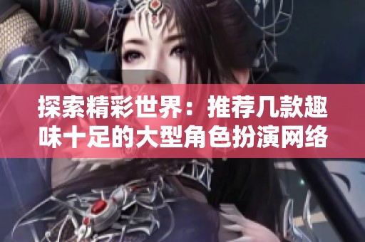 探索精彩世界：推荐几款趣味十足的大型角色扮演网络游戏