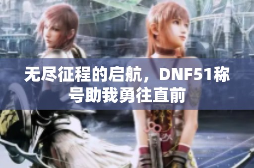 无尽征程的启航，DNF51称号助我勇往直前