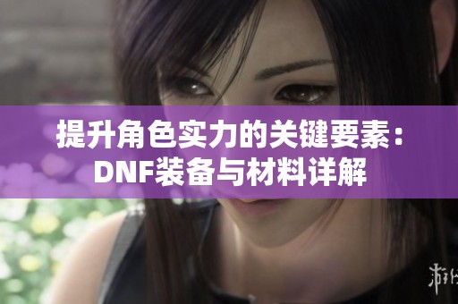 提升角色实力的关键要素：DNF装备与材料详解