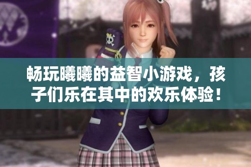 畅玩曦曦的益智小游戏，孩子们乐在其中的欢乐体验！